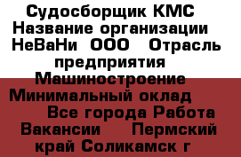 Судосборщик КМС › Название организации ­ НеВаНи, ООО › Отрасль предприятия ­ Машиностроение › Минимальный оклад ­ 70 000 - Все города Работа » Вакансии   . Пермский край,Соликамск г.